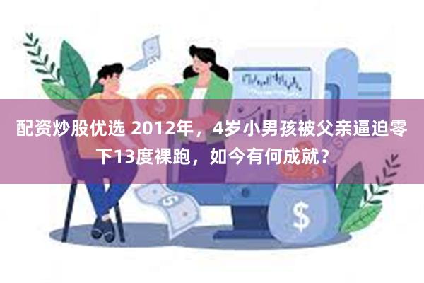 配资炒股优选 2012年，4岁小男孩被父亲逼迫零下13度裸跑，如今有何成就？