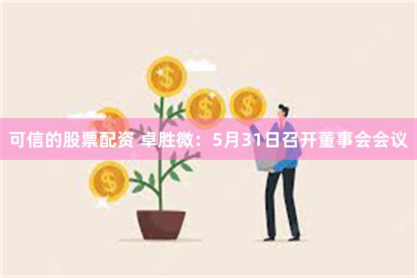 可信的股票配资 卓胜微：5月31日召开董事会会议