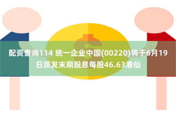 配资查询114 统一企业中国(00220)将于6月19日派发末期股息每股46.63港仙