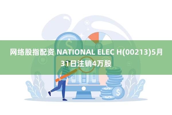 网络股指配资 NATIONAL ELEC H(00213)5月31日注销4万股