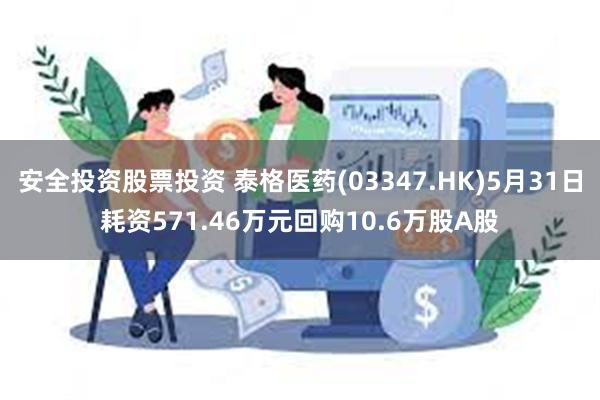 安全投资股票投资 泰格医药(03347.HK)5月31日耗资571.46万元回购10.6万股A股