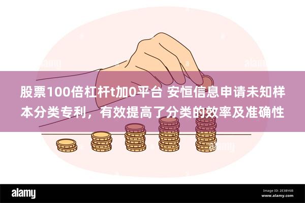 股票100倍杠杆t加0平台 安恒信息申请未知样本分类专利，有效提高了分类的效率及准确性