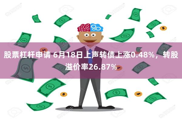 股票杠杆申请 6月18日上声转债上涨0.48%，转股溢价率26.87%