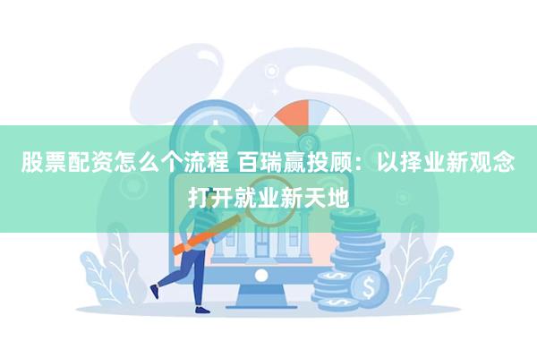 股票配资怎么个流程 百瑞赢投顾：以择业新观念打开就业新天地