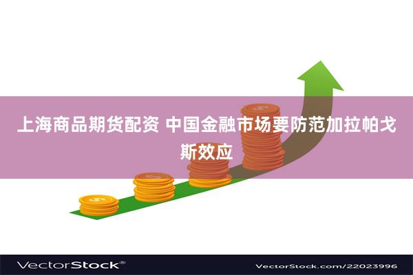 上海商品期货配资 中国金融市场要防范加拉帕戈斯效应