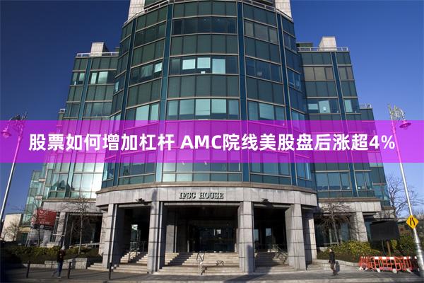 股票如何增加杠杆 AMC院线美股盘后涨超4%