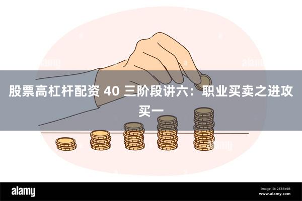 股票高杠杆配资 40 三阶段讲六：职业买卖之进攻买一