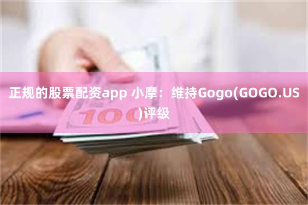 正规的股票配资app 小摩：维持Gogo(GOGO.US)评级