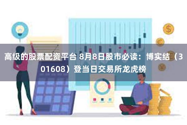 高级的股票配资平台 8月8日股市必读：博实结（301608）登当日交易所龙虎榜