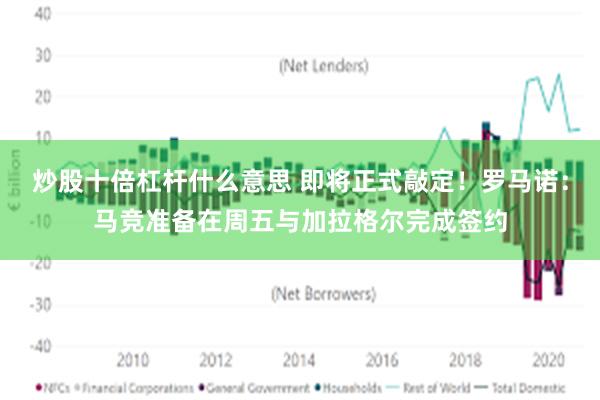 炒股十倍杠杆什么意思 即将正式敲定！罗马诺：马竞准备在周五与加拉格尔完成签约