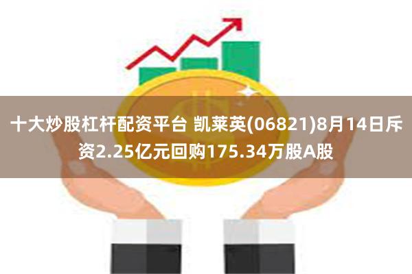 十大炒股杠杆配资平台 凯莱英(06821)8月14日斥资2.25亿元回购175.34万股A股