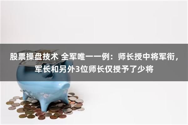 股票操盘技术 全军唯一一例：师长授中将军衔，军长和另外3位师长仅授予了少将