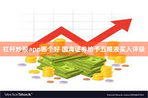 杠杆炒股app哪个好 国海证券给予五粮液买入评级