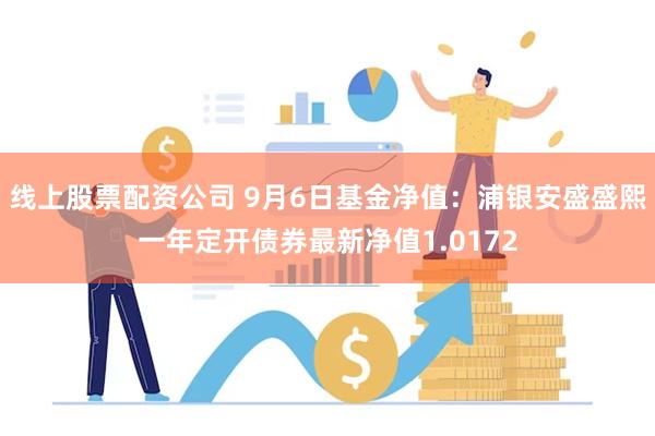 线上股票配资公司 9月6日基金净值：浦银安盛盛熙一年定开债券最新净值1.0172