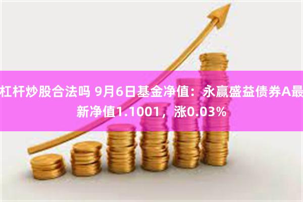 杠杆炒股合法吗 9月6日基金净值：永赢盛益债券A最新净值1.1001，涨0.03%