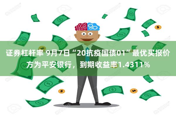 证券杠杆率 9月7日“20抗疫国债01”最优买报价方为平安银行，到期收益率1.4311%