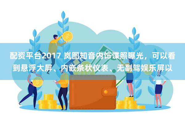 配资平台2017 岚图知音内饰谍照曝光，可以看到悬浮大屏、内嵌条状仪表、无副驾娱乐屏以