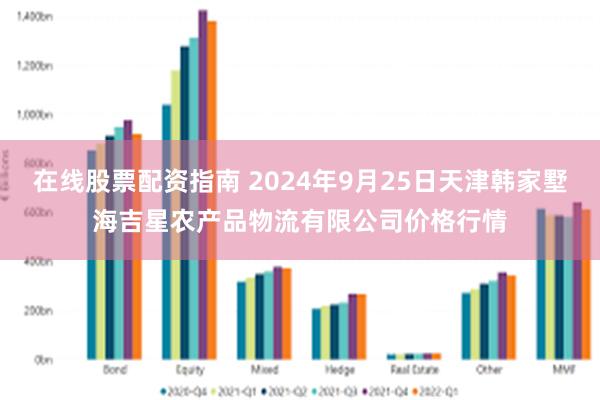 在线股票配资指南 2024年9月25日天津韩家墅海吉星农产品物流有限公司价格行情