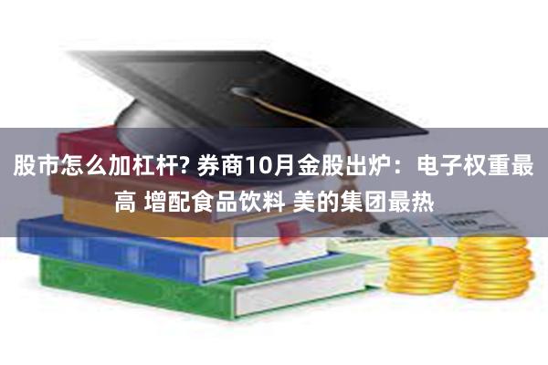 股市怎么加杠杆? 券商10月金股出炉：电子权重最高 增配食品饮料 美的集团最热