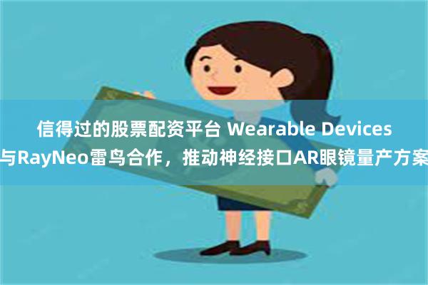 信得过的股票配资平台 Wearable Devices与RayNeo雷鸟合作，推动神经接口AR眼镜量产方案