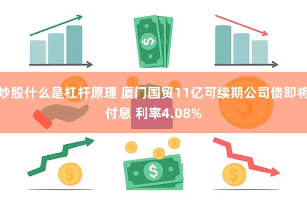 炒股什么是杠杆原理 厦门国贸11亿可续期公司债即将付息 利率4.08%