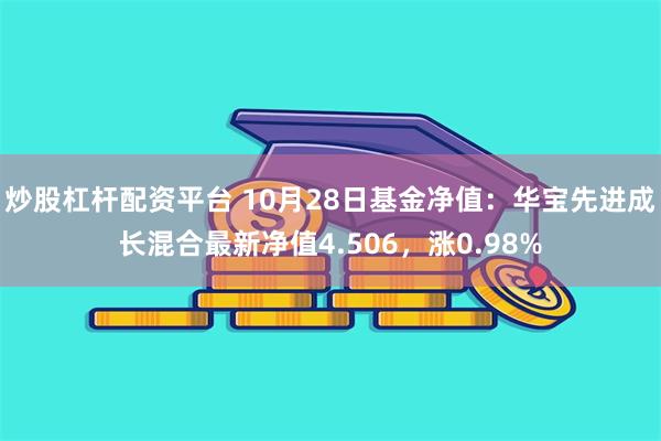 炒股杠杆配资平台 10月28日基金净值：华宝先进成长混合最新净值4.506，涨0.98%