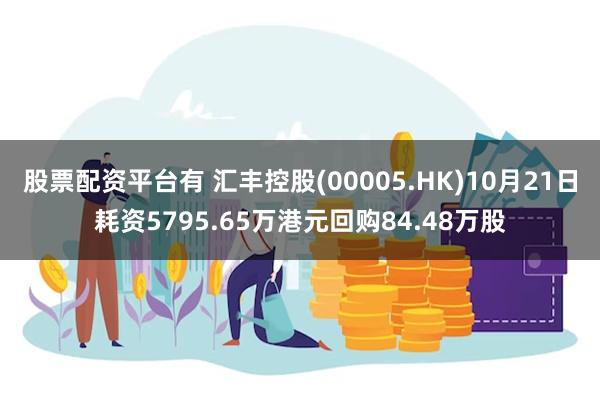 股票配资平台有 汇丰控股(00005.HK)10月21日耗资5795.65万港元回购84.48万股