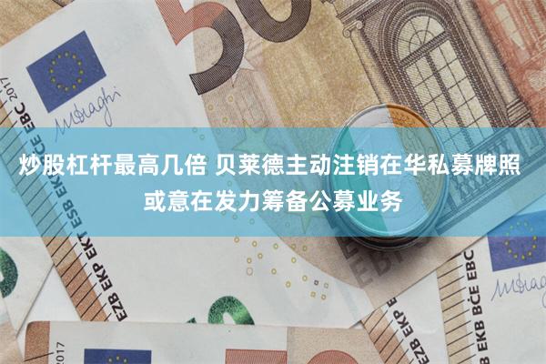 炒股杠杆最高几倍 贝莱德主动注销在华私募牌照 或意在发力筹备公募业务