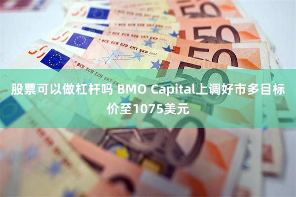 股票可以做杠杆吗 BMO Capital上调好市多目标价至1075美元