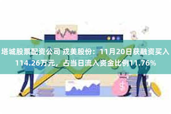 塔城股票配资公司 戎美股份：11月20日获融资买入114.26万元，占当日流入资金比例11.76%