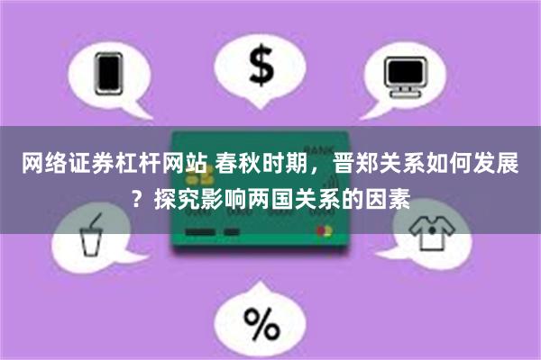 网络证券杠杆网站 春秋时期，晋郑关系如何发展？探究影响两国关系的因素