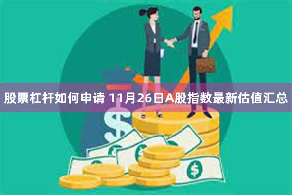 股票杠杆如何申请 11月26日A股指数最新估值汇总