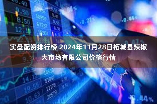 实盘配资排行榜 2024年11月28日柘城县辣椒大市场有限公司价格行情