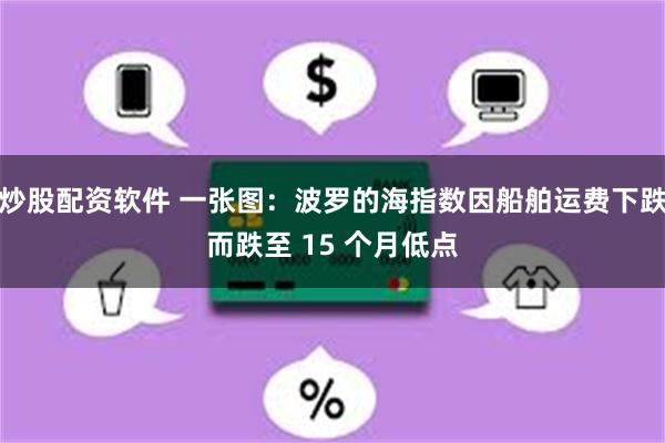 炒股配资软件 一张图：波罗的海指数因船舶运费下跌而跌至 15 个月低点