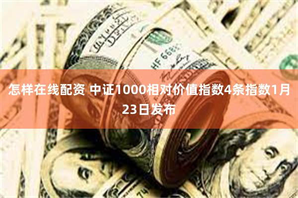 怎样在线配资 中证1000相对价值指数4条指数1月23日发布