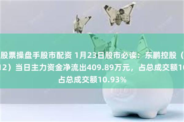 股票操盘手股市配资 1月23日股市必读：东鹏控股（003012）当日主力资金净流出409.89万元，占总成交额10.93%