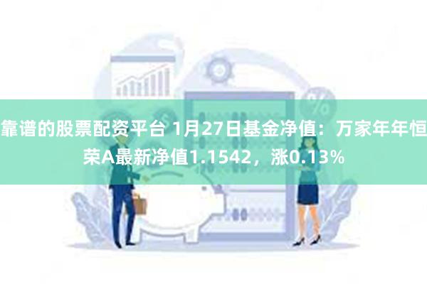 靠谱的股票配资平台 1月27日基金净值：万家年年恒荣A最新净值1.1542，涨0.13%