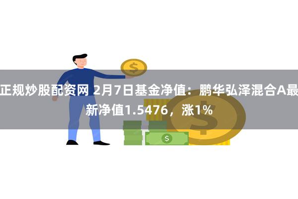 正规炒股配资网 2月7日基金净值：鹏华弘泽混合A最新净值1.5476，涨1%