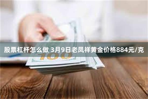 股票杠杆怎么做 3月9日老凤祥黄金价格884元/克