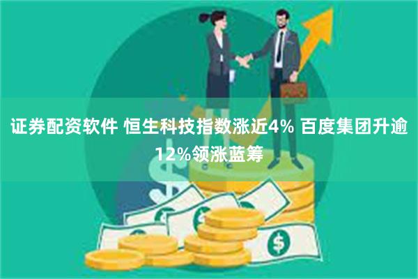 证券配资软件 恒生科技指数涨近4% 百度集团升逾12%领涨蓝筹